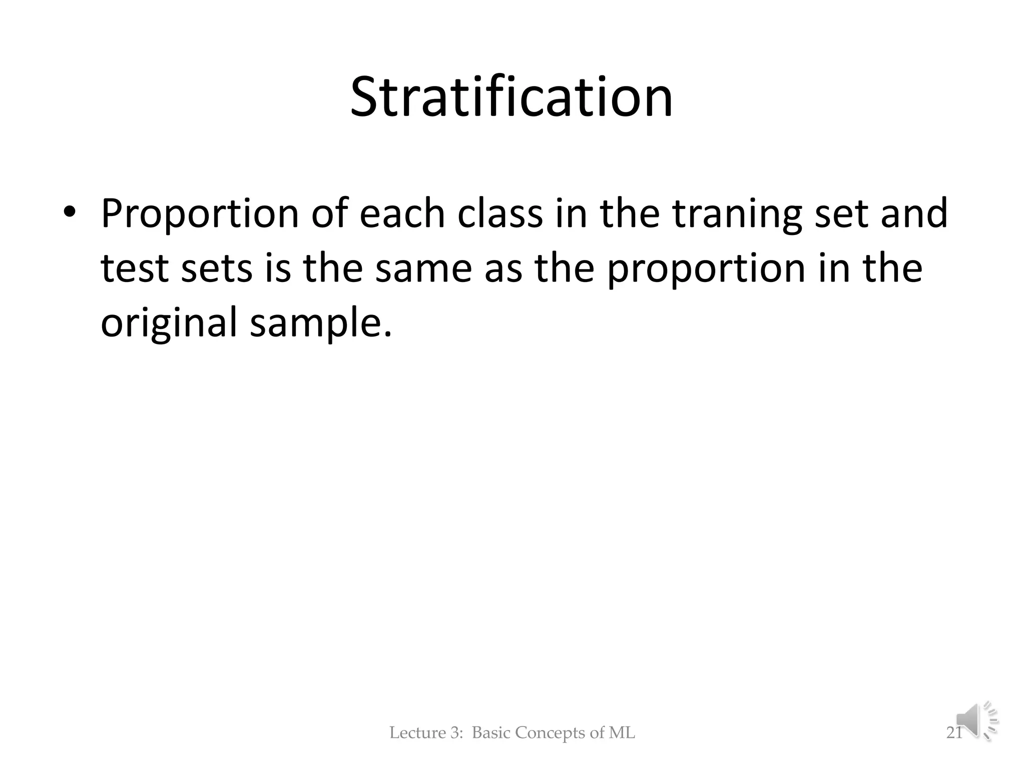 Stratification • Proportion of each class in the traning set and test sets is the same as the proportion in the original sample. Lecture 3: Basic Concepts of ML 21 
