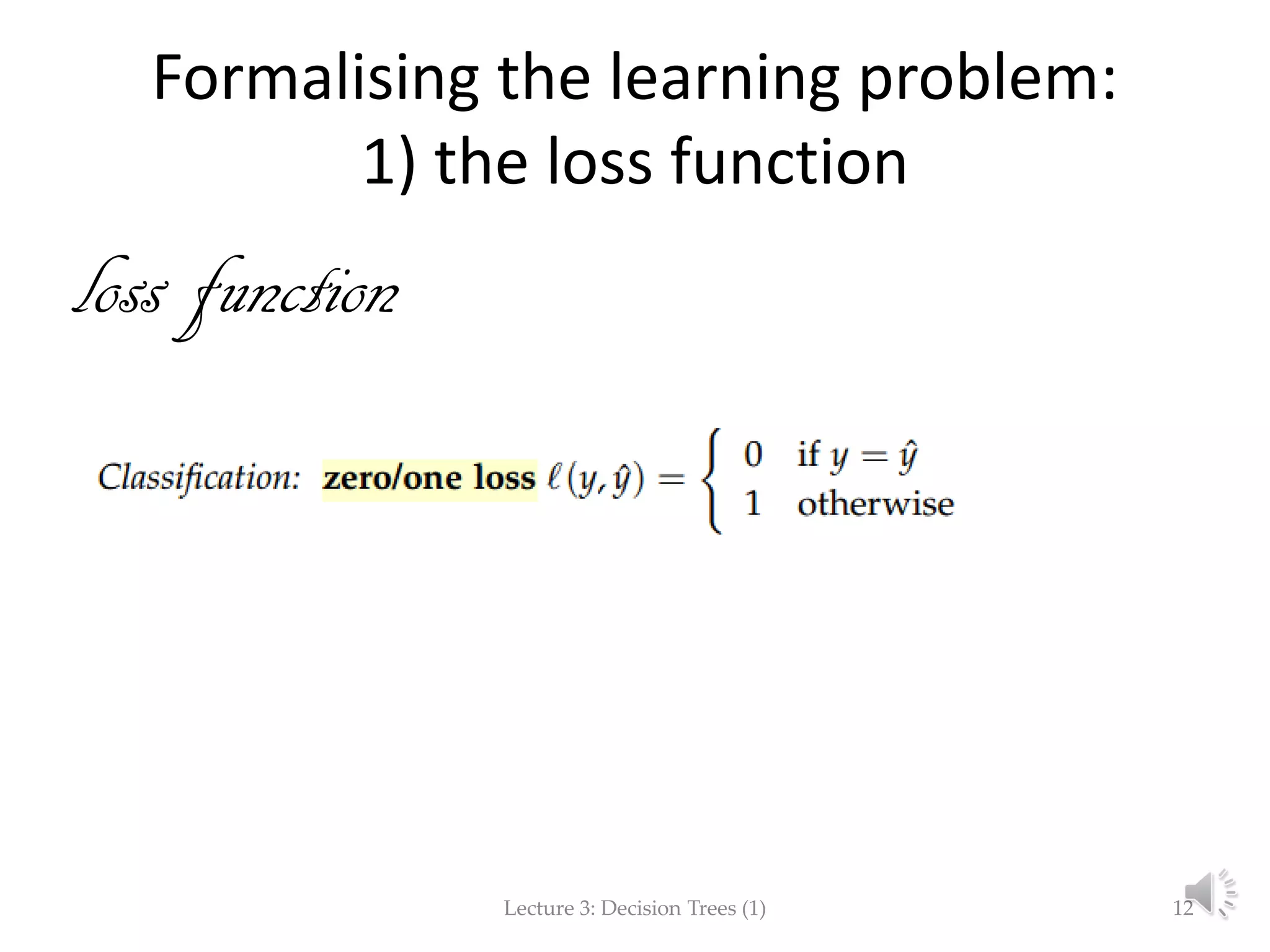 Formalising the learning problem:
1) the loss function
loss function
Lecture 3: Decision Trees (1) 12
 