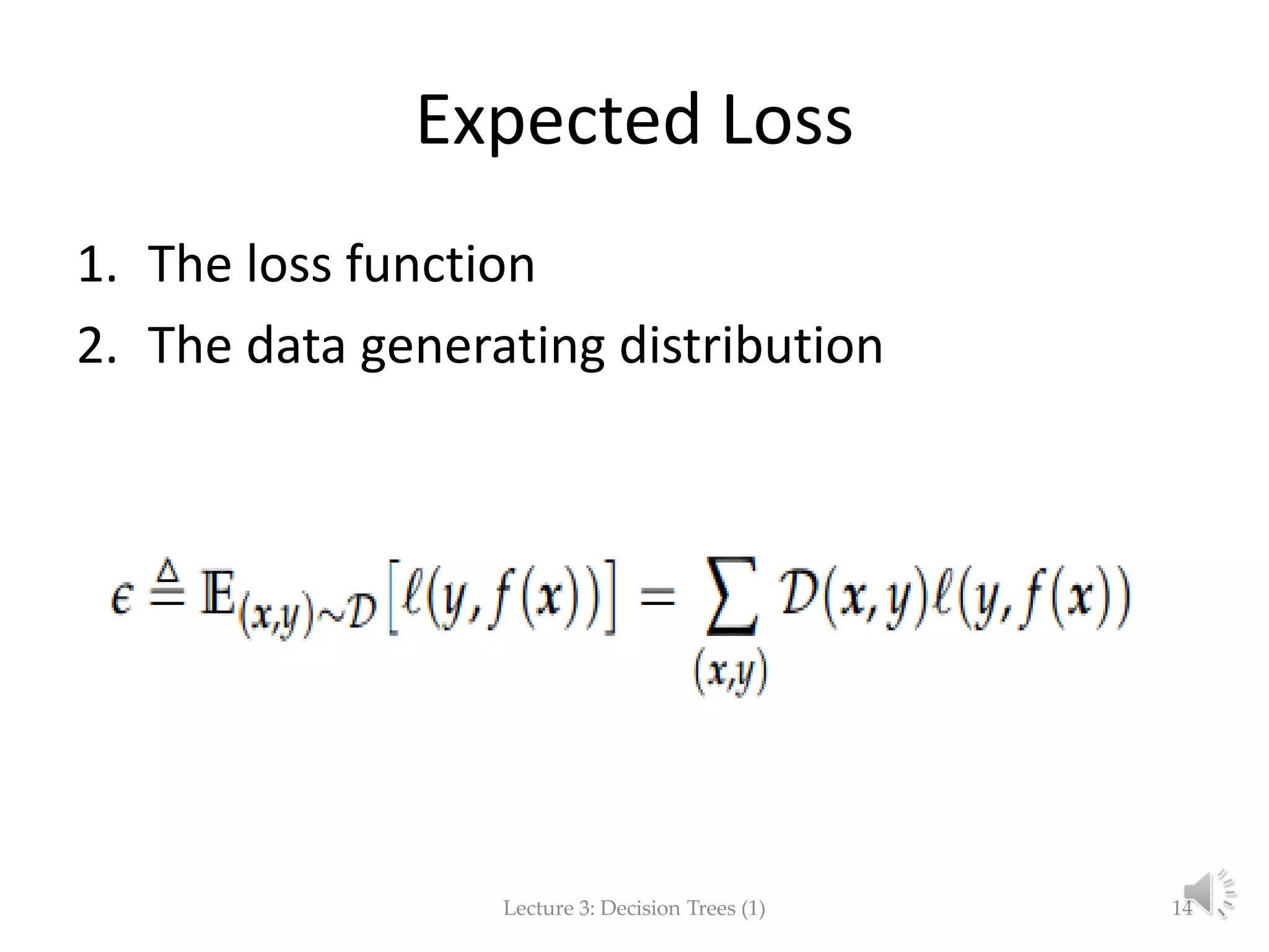 Expected Loss
1. The loss function
2. The data generating distribution
Lecture 3: Decision Trees (1) 14
 