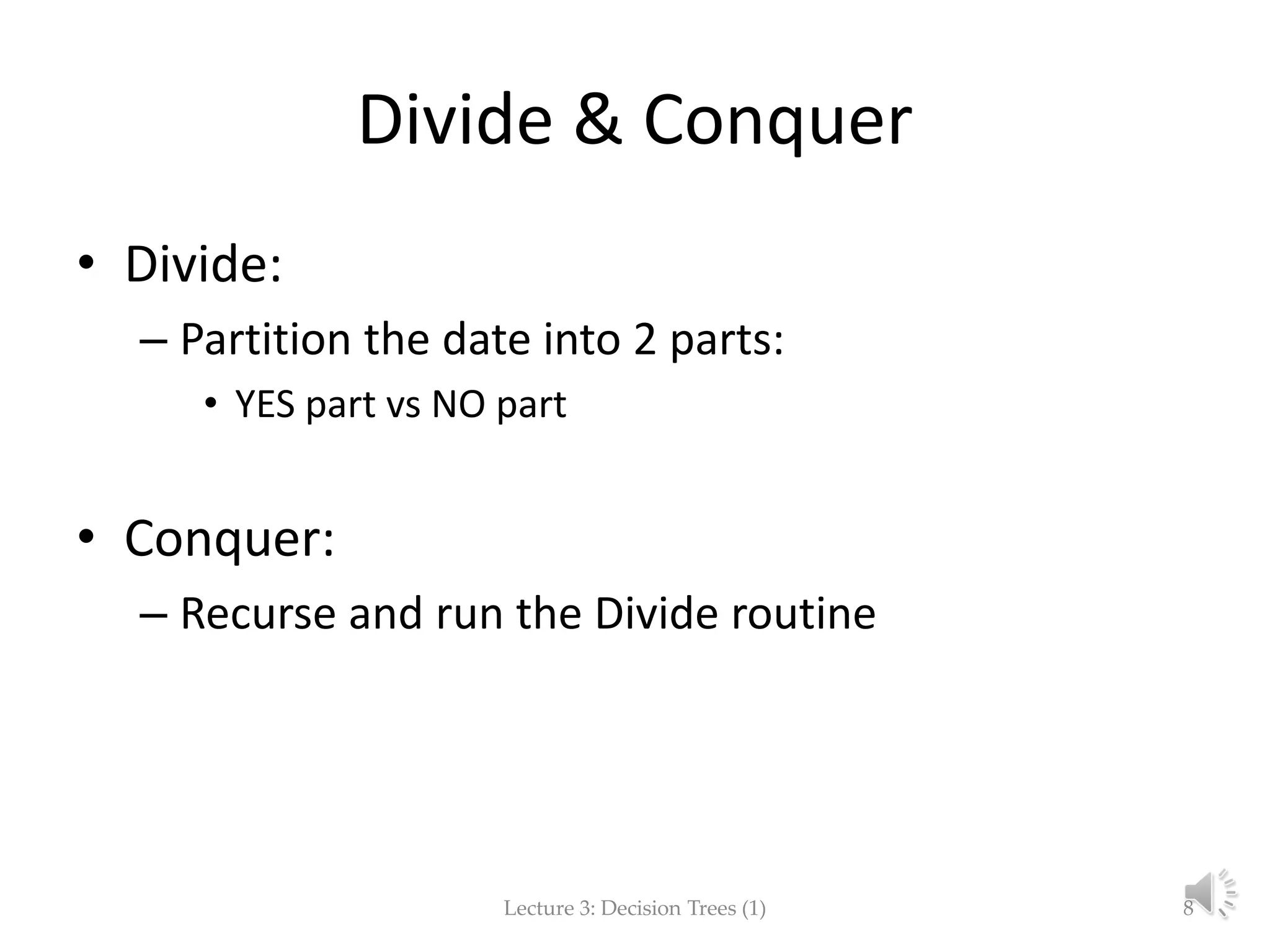 Divide & Conquer
• Divide:
– Partition the date into 2 parts:
• YES part vs NO part
• Conquer:
– Recurse and run the Divide routine
Lecture 3: Decision Trees (1) 8
 