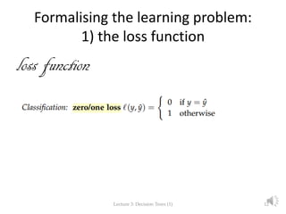 Formalising the learning problem:
1) the loss function
loss function
Lecture 3: Decision Trees (1) 12
 