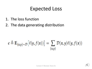 Expected Loss
1. The loss function
2. The data generating distribution
Lecture 3: Decision Trees (1) 14
 