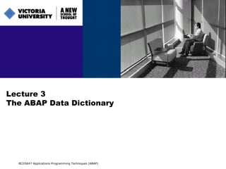 Lecture 3 The ABAP Data Dictionary BCO5647 Applications Programming Techniques (ABAP) 