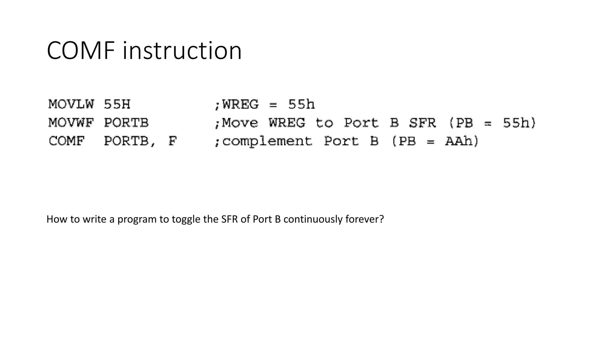 COMF instruction
How to write a program to toggle the SFR of Port B continuously forever?
 