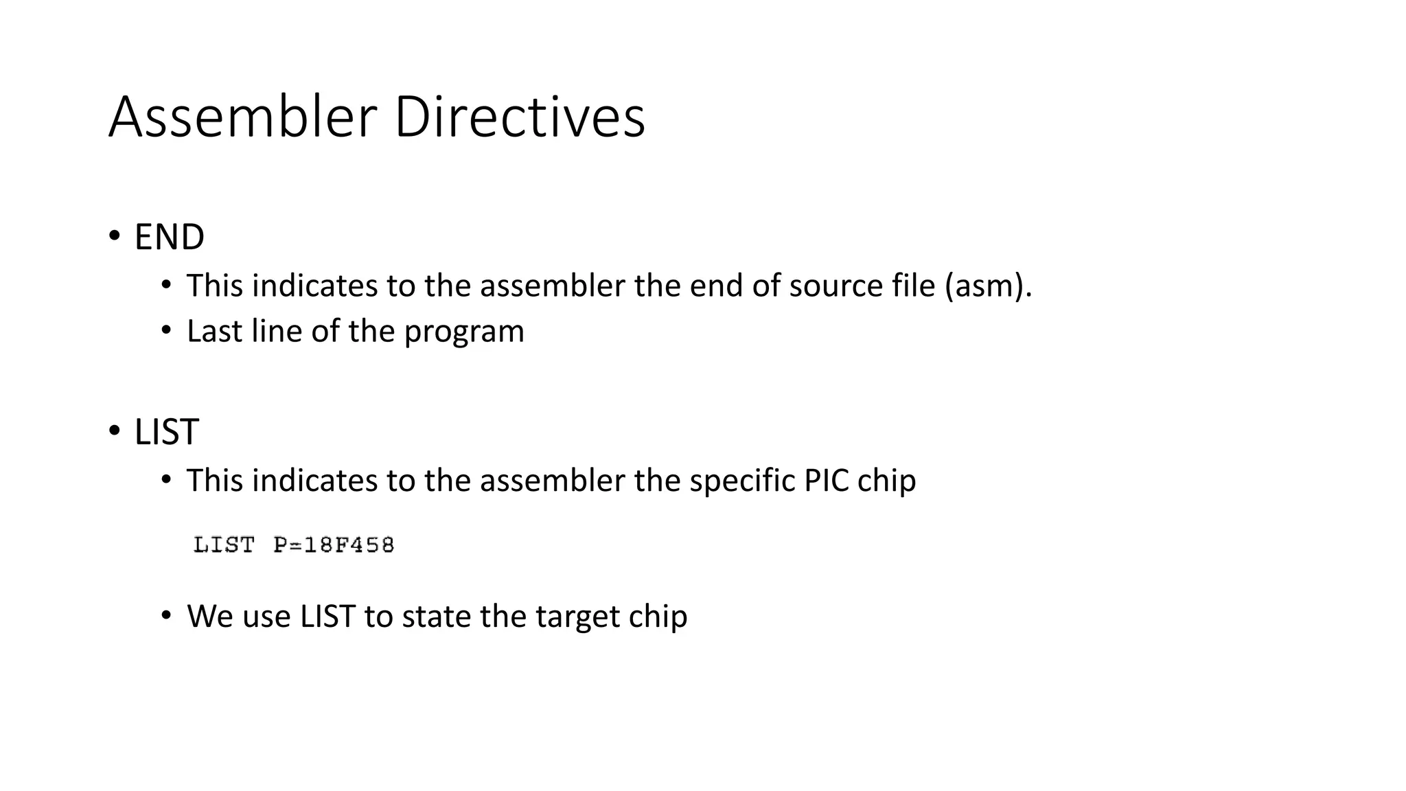 Assembler Directives
• END
• This indicates to the assembler the end of source file (asm).
• Last line of the program
• LIST
• This indicates to the assembler the specific PIC chip
• We use LIST to state the target chip
 