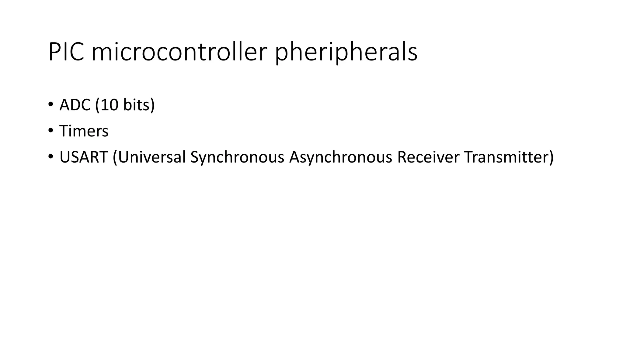 PIC microcontroller pheripherals
• ADC (10 bits)
• Timers
• USART (Universal Synchronous Asynchronous Receiver Transmitter)
 