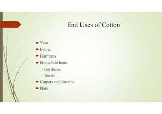 End Uses of Cotton
Yarn
Fabric
Garments
Household Items
- Bed Sheets
- Towels
Carpets and Curtains
Hats
 