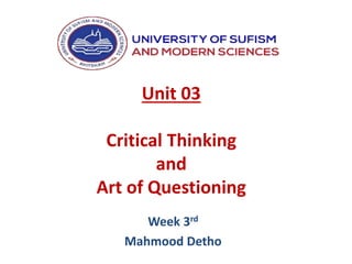 Unit 03
Critical Thinking
and
Art of Questioning
Week 3rd
Mahmood Detho
 