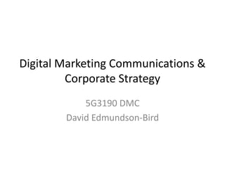 Digital Marketing Communications & Corporate Strategy 5G3190 DMC David Edmundson-Bird 