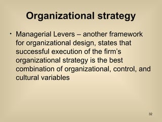 Organizational strategy
? Managerial Levers C another framework
for organizational design, states that
successful execution of the firms
organizational strategy is the best
combination of organizational, control, and
cultural variables
32
 