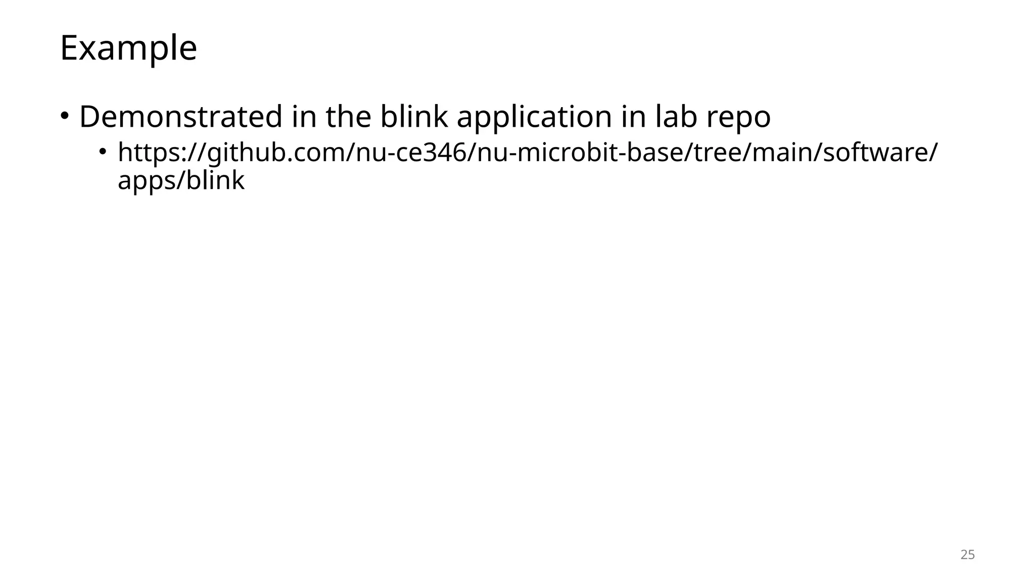25 Example • Demonstrated in the blink application in lab repo • https://github.com/nu-ce346/nu-microbit-base/tree/main/software/ apps/blink 