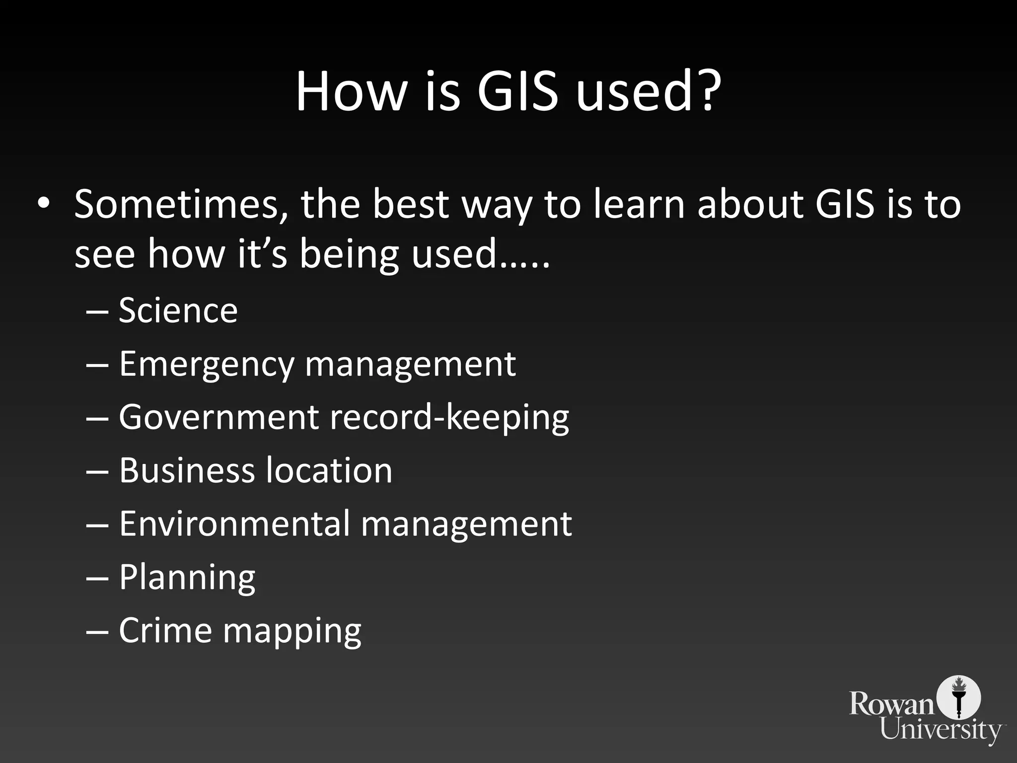 How is GIS used? Sometimes, the best way to learn about GIS is to see how it ’s being used….. Science Emergency management Government record-keeping Business location Environmental management Planning Crime mapping 