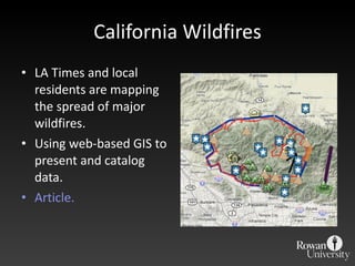 California Wildfires LA Times and local residents are mapping the spread of major wildfires. Using web-based GIS to present and catalog data. Article. 