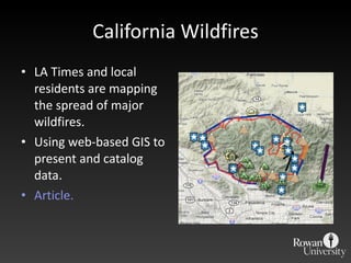 California Wildfires <ul><li>LA Times and local residents are mapping the spread of major wildfires. </li></ul><ul><li>Usi...