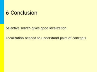6 Conclusion

Selective search gives good localization.

Localization needed to understand pairs of concepts.
 