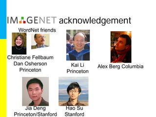 acknowledgement
    WordNet friends




Christiane Fellbaum
  Dan Osherson            Kai Li    Alex Berg Columbia
     Princeton          Princeton




       Jia Deng         Hao Su
  Princeton/Stanford    Stanford
 