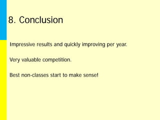 8. Conclusion

Impressive results and quickly improving per year.

Very valuable competition.

Best non-classes start to make sense!
 