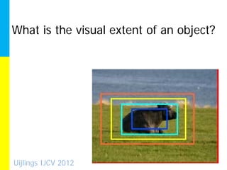 What is the visual extent of an object?




Uijlings IJCV 2012
 