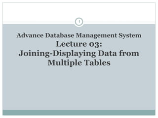 Advance Database Management System
Lecture 03:
Joining-Displaying Data from
Multiple Tables
1
 