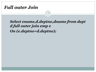 Full outer Join
28
Select ename,d.deptno,dname from dept
d full outer join emp e
On (e.deptno=d.deptno);
 