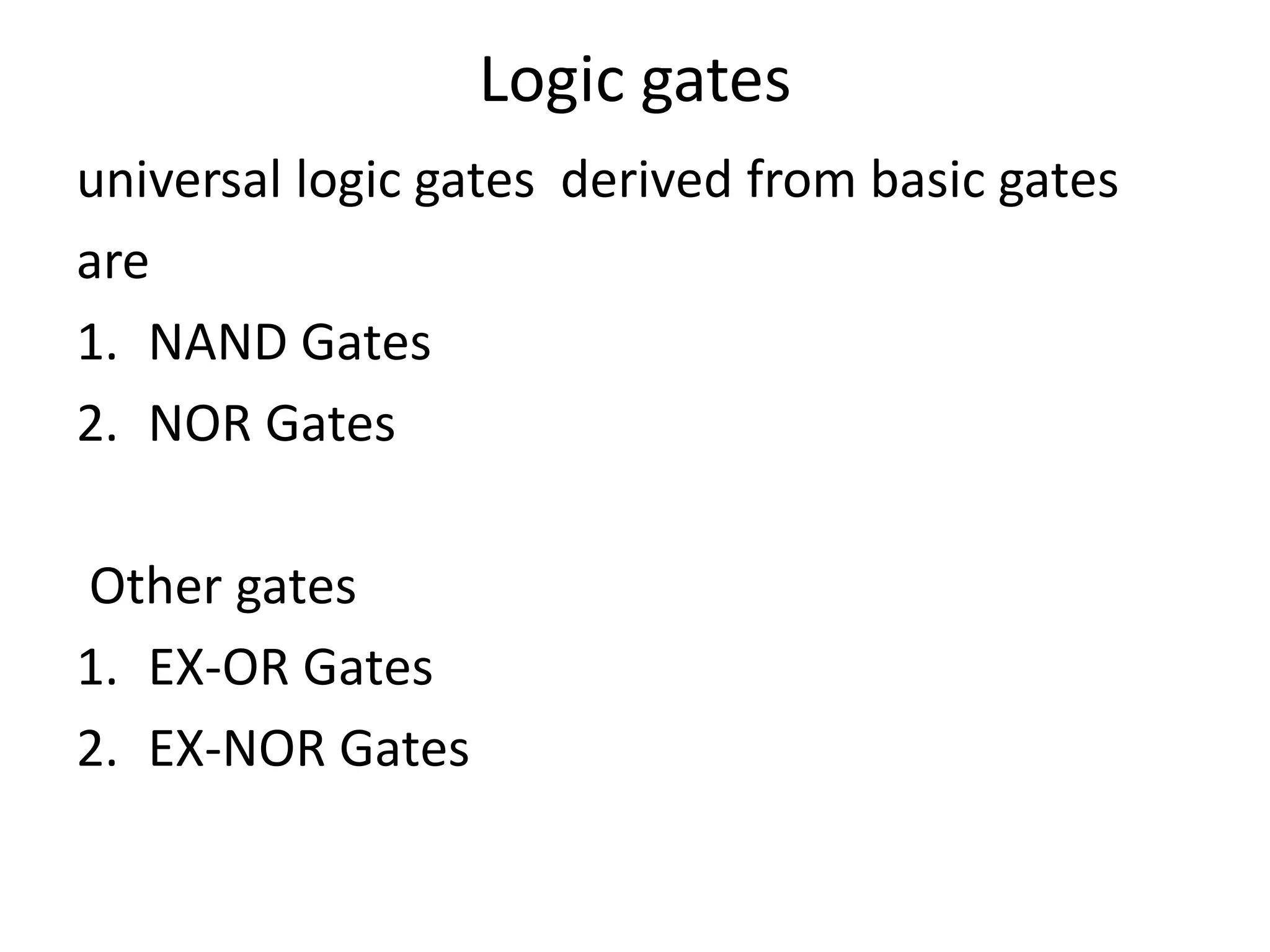 Logic gates
universal logic gates derived from basic gates
are
1. NAND Gates
2. NOR Gates
Other gates
1. EX-OR Gates
2. EX-NOR Gates
 