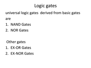 Logic gates
universal logic gates derived from basic gates
are
1. NAND Gates
2. NOR Gates
Other gates
1. EX-OR Gates
2. EX-NOR Gates
 
