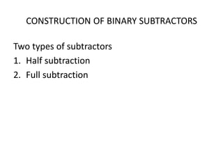 CONSTRUCTION OF BINARY SUBTRACTORS
Two types of subtractors
1. Half subtraction
2. Full subtraction
 