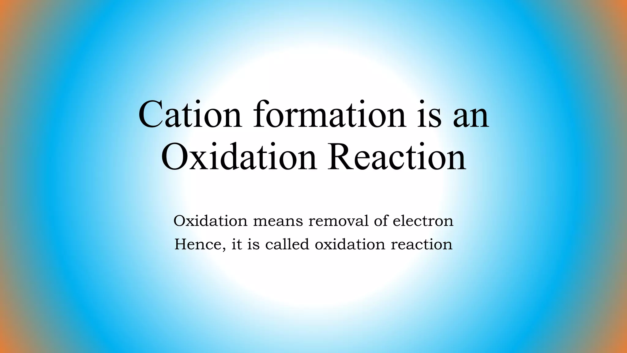 Cation formation is an
Oxidation Reaction
Oxidation means removal of electron
Hence, it is called oxidation reaction
 