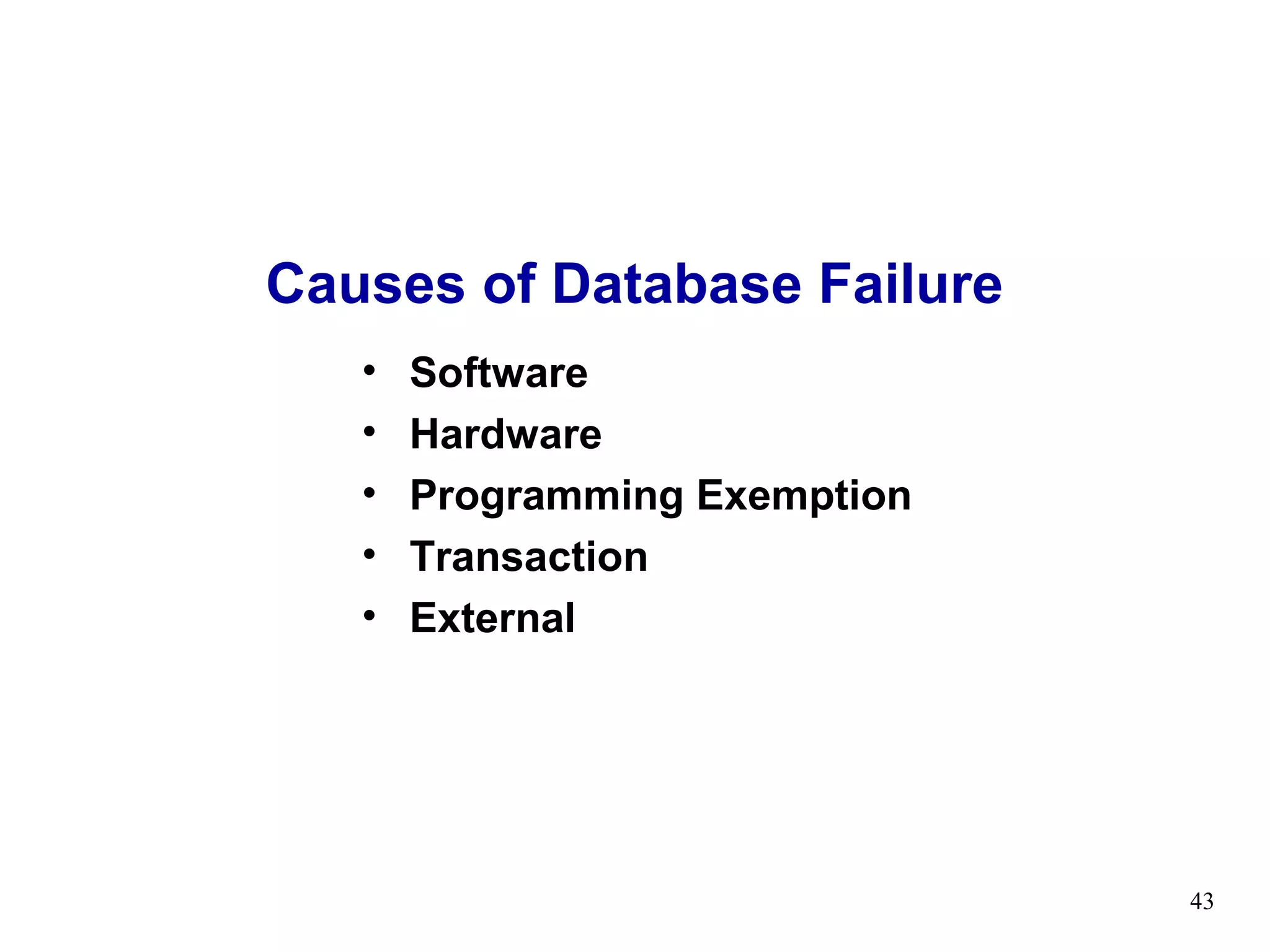 Causes of Database Failure
   •   Software
   •   Hardware
   •   Programming Exemption
   •   Transaction
   •   External




                               43
 