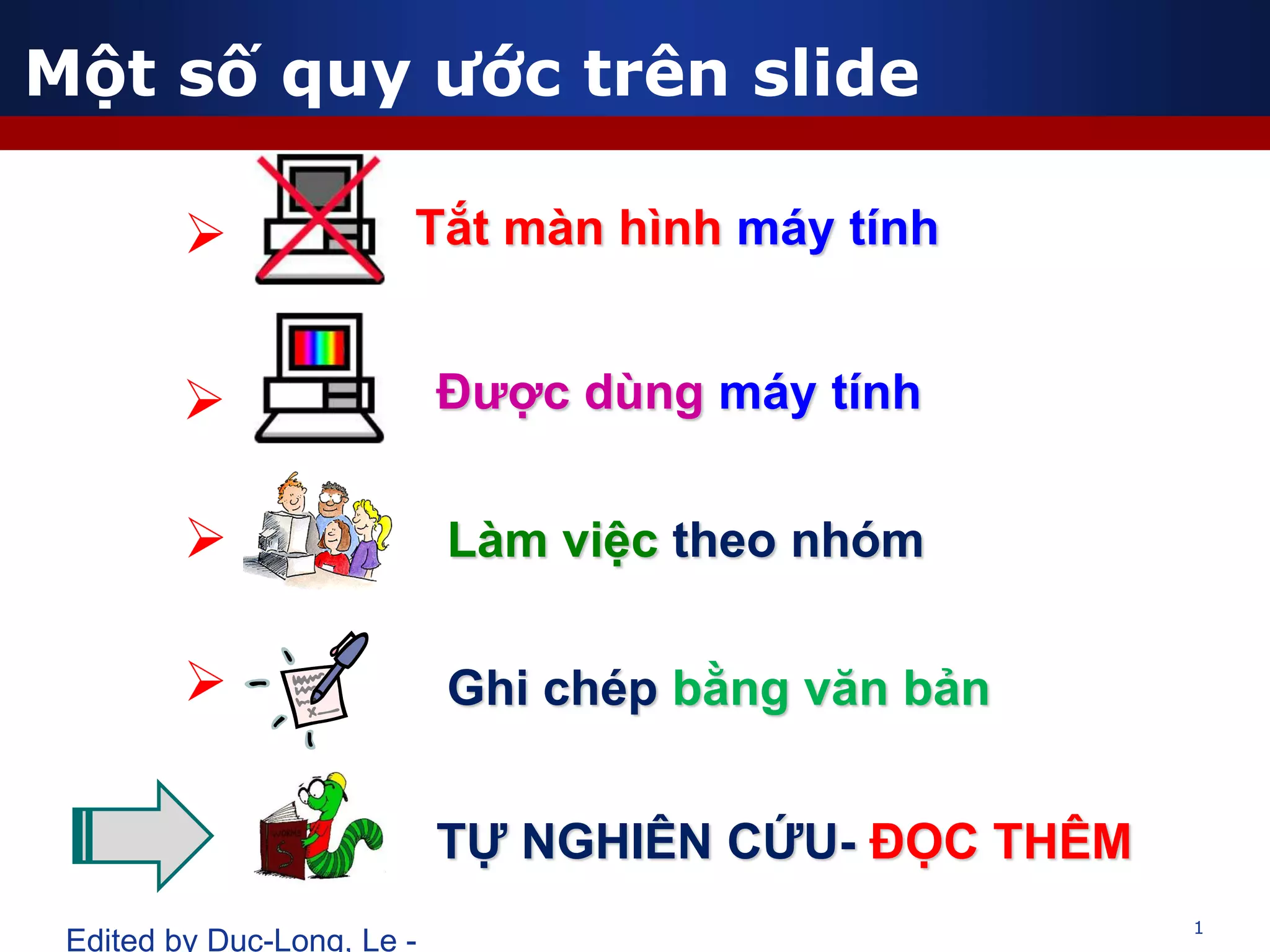 1
Edited by Duc-Long, Le -
Một số quy ước trên slide
 Tắt màn hình máy tính
 Được dùng máy tính
 Làm việc theo nhóm
 Ghi chép bằng văn bản
TỰ NGHIÊN CỨU- ĐỌC THÊM
 