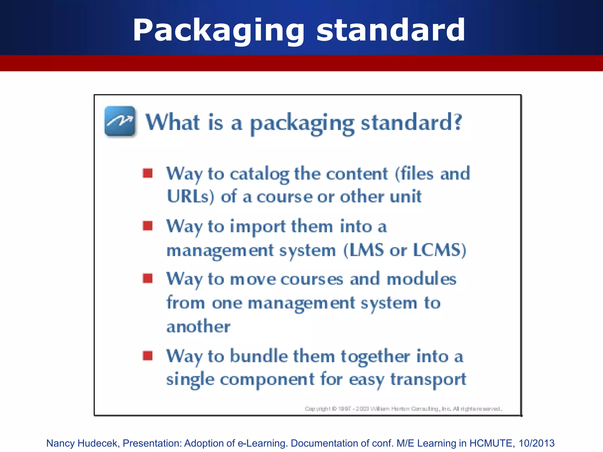 Packaging standard
Nancy Hudecek, Presentation: Adoption of e-Learning. Documentation of conf. M/E Learning in HCMUTE, 10/2013
 