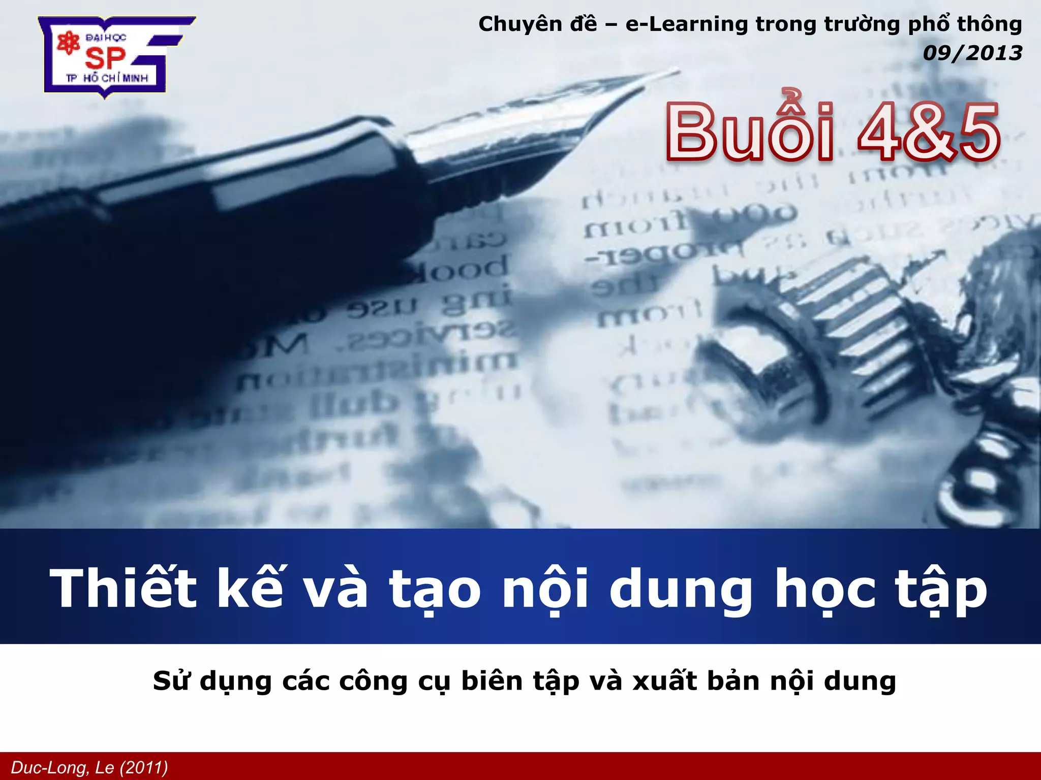 Duc-Long, Le (2011)
Company
LOGO
Thiết kế và tạo nội dung học tập
Sử dụng các công cụ biên tập và xuất bản nội dung
Chuyên đề – e-Learning trong trường phổ thông
09/2013
 