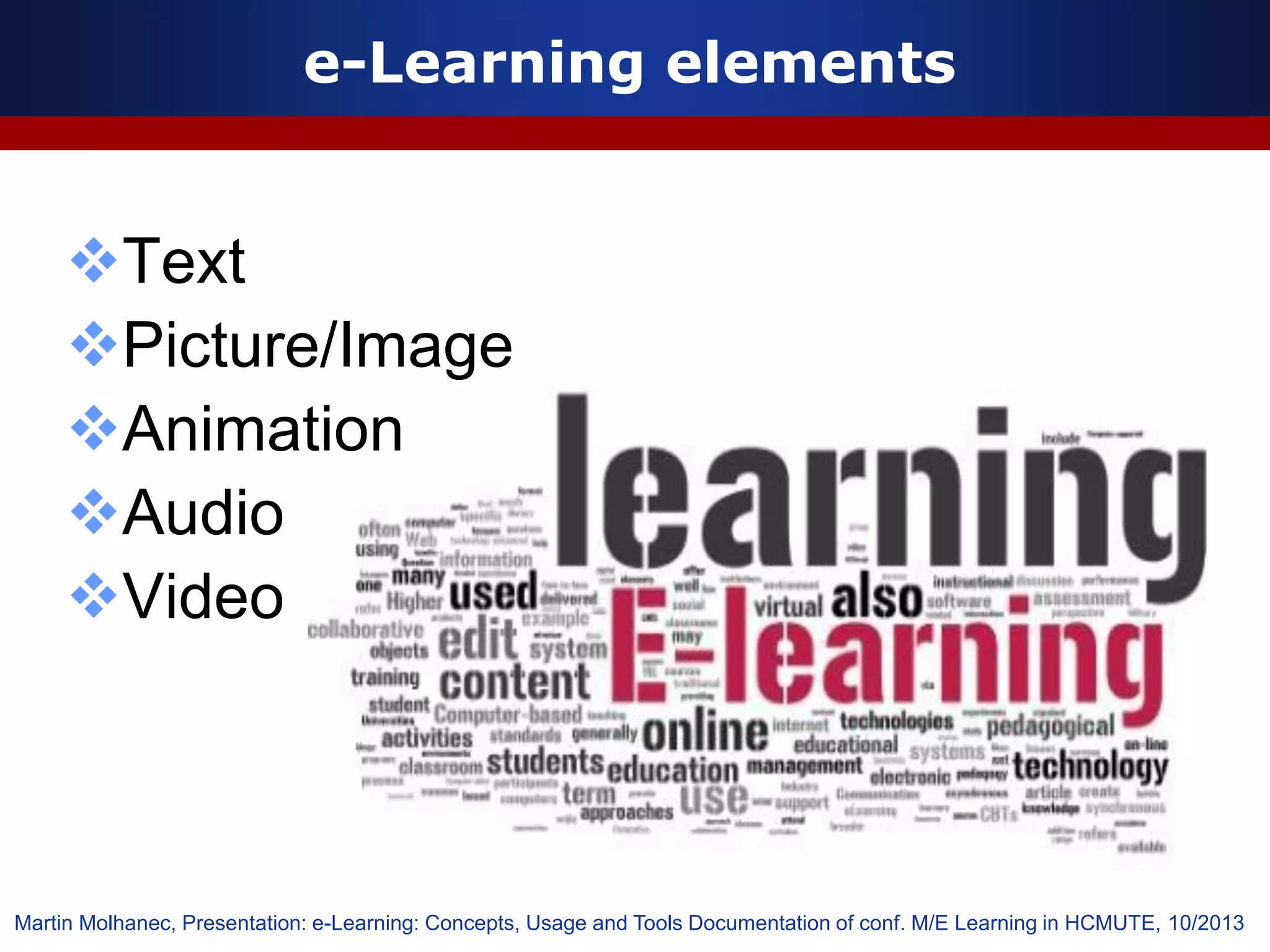 e-Learning elements
Text
Picture/Image
Animation
Audio
Video
Martin Molhanec, Presentation: e-Learning: Concepts, Usage and Tools Documentation of conf. M/E Learning in HCMUTE, 10/2013
 