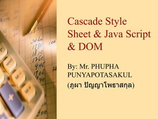 Cascade Style Sheet & Java Script & DOM By:  Mr. PHUPHA PUNYAPOTASAKUL ( ภูผา ปัญญาโพธาสกุล ) 
