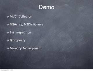 Demo
                 MVC: Collector

                 NSArray, NSDictionary

                 Instrospection

                 @property

                 Memory Management




Wednesday, April 7, 2010
 