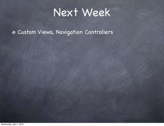 Next Week
                 Custom Views, Navigation Controllers




Wednesday, April 7, 2010
 