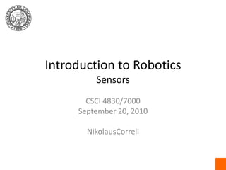 Introduction to RoboticsSensors CSCI 4830/7000 September 20, 2010 NikolausCorrell 