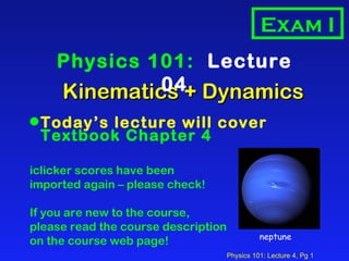 Kinematics + Dynamics ,[object Object],[object Object],[object Object],[object Object],[object Object],[object Object],Physics 101:  Lecture 04 Exam I neptune 