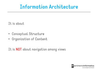 Information Architecture

It is about

• Conceptual Structure
• Organization of Content

It is NOT about navigation among views
 