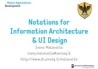 Notations for
Information Architecture
      & UI Design
            Ivano Malavolta
       ivano.malavolta@univaq.it
   http://www.di.univaq.it/malavolta
 