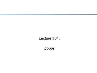 Lecture #04:

Loops

 