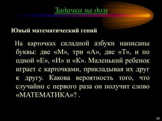 Задачка на дом
30
На карточках складной азбуки написаны
буквы: две «М», три «А», две «Т», и по
одной «Е», «И» и «К». Маленький ребенок
играет с карточками, прикладывая их друг
к другу. Какова вероятность того, что
случайно с первого раза он получит слово
«МАТЕМАТИКА»? .
Юный математический гений
 