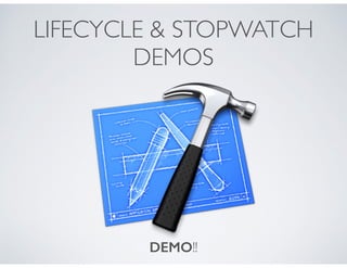 LIFECYCLE & STOPWATCH
DEMOS
DEMO!!
 
