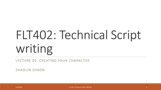 FLT402: Technical Script
writing
LECTURE 05: CREATING YOUR CHARACTER
SHAOLIN SHAON
2/26/2020 FLT402: TECHNICAL SCRIPT WRITING 1
 