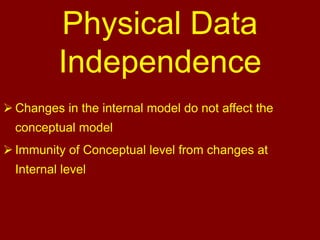 Physical Data
Independence
 Changes in the internal model do not affect the
conceptual model
 Immunity of Conceptual level from changes at
Internal level
 