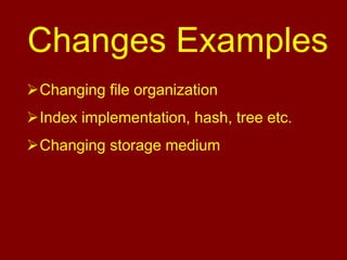 Changes Examples
Changing file organization
Index implementation, hash, tree etc.
Changing storage medium
 