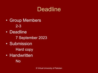 Deadline
• Group Members
2-3
• Deadline
7 September 2023
• Submission
Hard copy
• Handwritten
No
© Virtual University of Pakistan
 