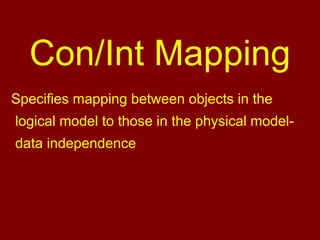 Con/Int Mapping
Specifies mapping between objects in the
logical model to those in the physical model-
data independence
 