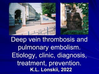 Deep vein thrombosis and
pulmonary embolism.
Etiology, clinic, diagnosis,
treatment, prevention.
K.L. Lonskii, 2022
 
