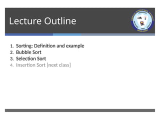 Lecture Outline
1. Sorting: Definition and example
2. Bubble Sort
3. Selection Sort
4. Insertion Sort [next class]
 